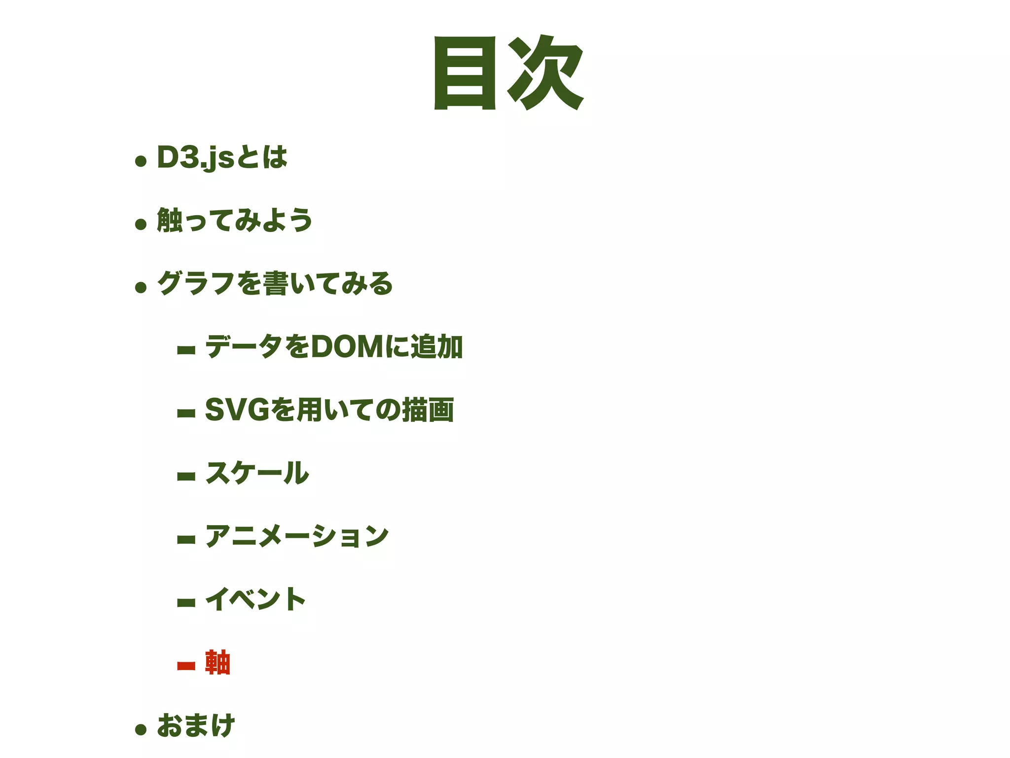 目次
•D3.jsとは
•触ってみよう
•グラフを書いてみる
- データをDOMに追加
- SVGを用いての描画
- スケール
- アニメーション
- イベント
- 軸
•おまけ
 