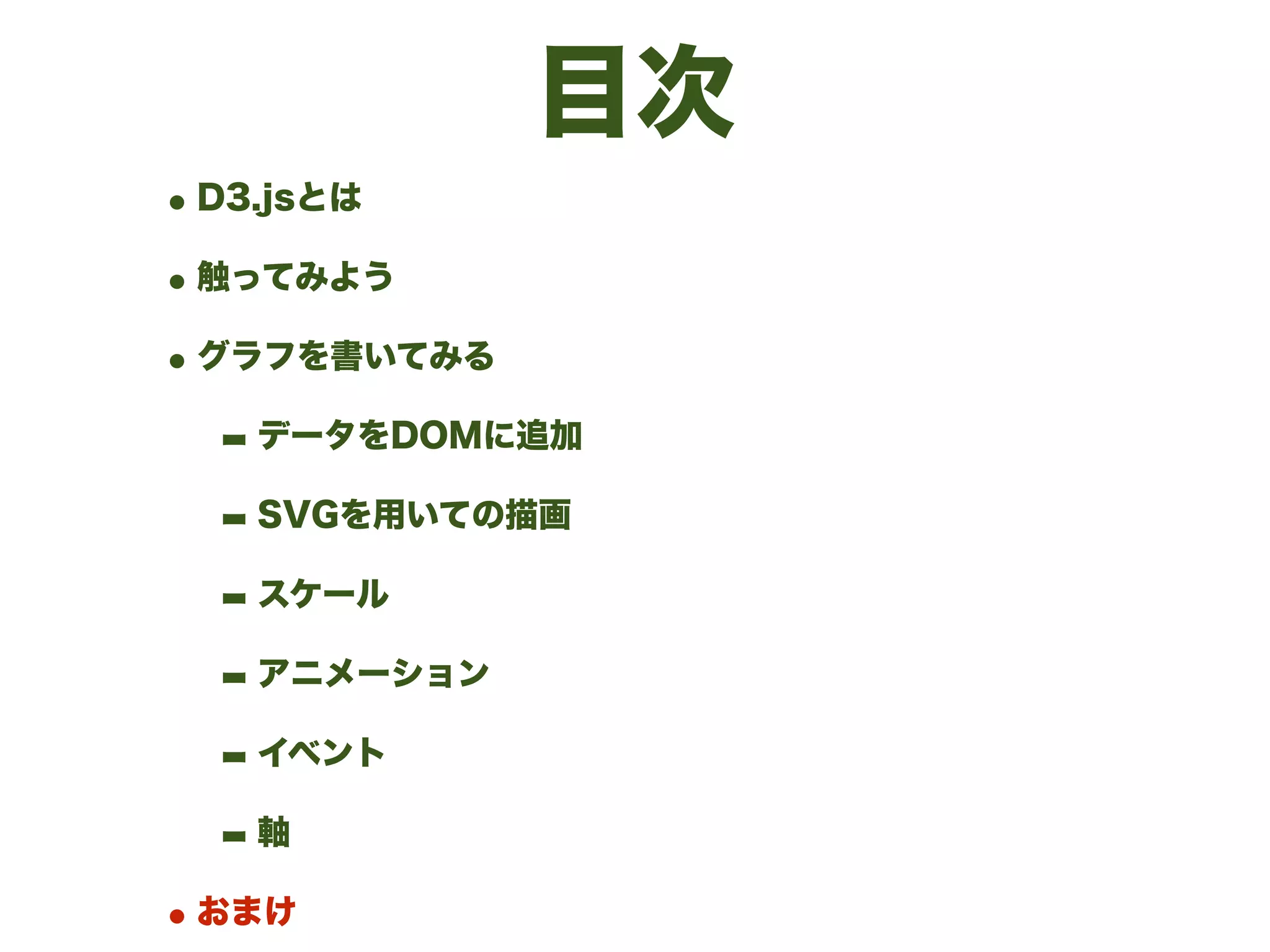 目次
•D3.jsとは
•触ってみよう
•グラフを書いてみる
- データをDOMに追加
- SVGを用いての描画
- スケール
- アニメーション
- イベント
- 軸
•おまけ
 