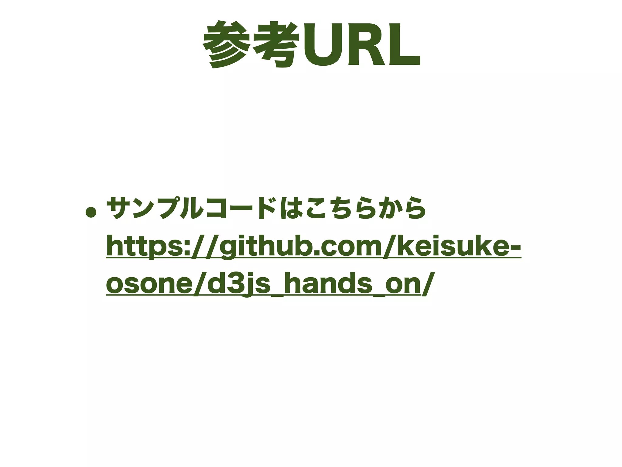 参考URL
•サンプルコードはこちらから 
https://github.com/keisuke-
osone/d3js_hands_on/
 