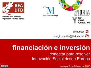 financiación e inversión
conectar para resolver
Innovación Social desde Europa
@muricor
sergio.murillo@bizkaia.net
Málaga, 9 de febrero de 2015.
 