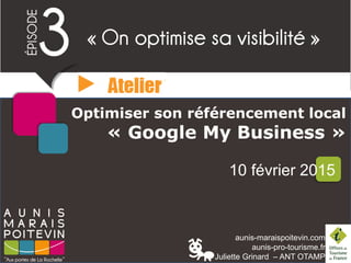 aunis-maraispoitevin.com
aunis-pro-tourisme.fr
Juliette Grinard – ANT OTAMP
Optimiser son référencement local
« Google My Business »
10 février 2015
 