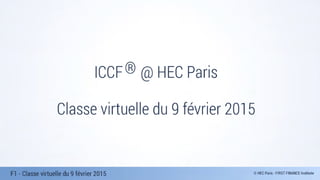 F1 - Classe virtuelle du 9 février 2015
Classe virtuelle du 9 février 2015
ICCF @ HEC Paris®
 
