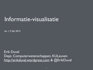 Informatie-visualisatie
les 1, 9 feb 2015
Erik Duval
Dept. Computerwetenschappen, KULeuven
http://erikduval.wordpress.com & @ErikDuval
1
 