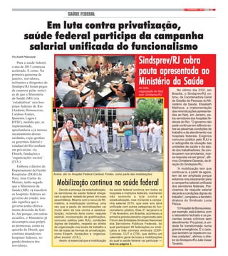 59 / FEVEREIRO / 2015
Por André Pelliccione
Para a saúde federal,
o ano de 2015 começou
acelerado. E como. Na
primeira quinzena de
janeiro, servidores,
militantes e dirigentes do
Sindspre/RJ foram pegos
de surpresa pelas notíci-
as de que o Ministério
da Saúde (MS) iria
‘estadualizar’ seis hos-
pitais federais do Rio
(Andaraí, Bonsucesso,
Cardoso Fontes,
Ipanema, Lagoa e
HFSE), medida que, se
implementada,
aprofundaria o já intenso
sucateamento dessas
unidades, cujas gestões
os governos federal e
estadual do Rio sonham
em privatizar, via
Ebserh, fundações e
‘organizações sociais’
(O.S.).
Embora o diretor do
Departamento de Gestão
Hospitalar (DGH) do
Nerj, José Carlos de
Moraes, tenha negado
que o Ministério da
Saúde (MS) vá transferir
os hospitais federais ao
governo do estado, isso
não significa que o
governo tenha efetiva-
mente desistido de fazê-
lo. Até porque, em outras
ocasiões, o Ministério já
descumpriu suas própri-
as promessas, como na
questão da Ebserh, que
continua atuando nos
hospitais federais, se-
gundo denúncia dos
servidores.
SAÚDE FEDERAL
Em luta contra privatização,
saúde federal participa da campanha
salarial unificada do funcionalismo
Mobilização continua na saúde federal
Devido à ameaça da estadualização,
os servidores da saúde federal chega-
ram a aprovar ‘estado de greve’ em suas
assembléias. Mesmo com o recuo do Mi-
nistério, a mobilização continua, uma
vez que a pauta de reivindicações vai
muito além da luta contra a estadua-
lização, incluindo itens como: reajuste
salarial, incorporação de gratificações,
concurso público pelo RJU, condições
dignas de trabalho, respeito ao direito
de organização nos locais de trabalho e
fim de todas as formas de privatização,
como Ebserh, fundações e ‘organiza-
ções sociais’ (O.S.).
Assim, é essencial que a mobilização
da saúde federal continue em todos os
hospitais e institutos federais, mantendo
não somente a luta contra a
estadualização, mas iniciando a campa-
nha salarial 2015, que este ano será
unificada com outras categorias do fun-
cionalismo público. Dias 31 de janeiro e
1º de fevereiro, em Brasília, aconteceu a
primeira grande plenária organizada pelo
Fórum das Entidades Sindicais Nacionais
dos Servidores Públicos Federais, do
qual participam 28 federações ou sindi-
catos e três centrais sindicais (CSP-
Conlutas, CUT e CTB), que definiu um
calendário geral de lutas e mobilizações
do qual a saúde federal vai participar —
leia na página 3.
No último dia 2/02, em
Brasília, o Sindsprev/RJ co-
brou, da Coordenadora Geral
de Gestão de Pessoas do Mi-
nistério da Saúde, Elisabeth
Matheus, a implementação
das reivindicações apresenta-
das ao Nerj, em Janeiro, pe-
los servidores dos hospitais fe-
derais do Rio. “O governo não
pode continuar em silêncio so-
bre as péssimas condições de
trabalho e de atendimento nos
hospitais federais. Exigimos
concurso público pelo RJU e
a radiografia da situação das
unidades de saúde e da saú-
de dos trabalhadores. Se con-
tinuarem nos enrolando, nos-
sa resposta vai ser greve”, afir-
mou Christiane Gerardo, da di-
reção do Sindsprev/RJ.
“A mobilização tem que
continuar e, a partir de agora,
tem de ser ampliada porque
estamos nos preparando para
a campanha salarial unificada
dos servidores federais. Pre-
cisamos de reajuste salarial
decente e condições dignas de
trabalho”,completouatambém
diretora do Sindicato Lucia
Pádua.
“OHospitaldeBonsucesso,
porexemplo,estáàderiva,com
o laboratório fechado e os pa-
cientes renais crônicos sem
atendimento. Pra piorar, a uni-
dade foi transformada numa
grande emergência. É o caos,
que também se repete em ou-
tras unidades”, afirmou o dire-
tordoSindsprev/RJJulioCesar
Tavares.
Acima, ato no Hospital Federal Cardoso Fontes, como parte das mobilizações
Sindsprev/RJ cobraSindsprev/RJ cobraSindsprev/RJ cobraSindsprev/RJ cobraSindsprev/RJ cobra
pauta apresentada aopauta apresentada aopauta apresentada aopauta apresentada aopauta apresentada ao
Ministério da SaúdeMinistério da SaúdeMinistério da SaúdeMinistério da SaúdeMinistério da SaúdeAo lado,
negociação do Nerj
com Sindsprev/RJ
FOTO:FERNANDOFRANÇA
FOTO:FERNANDOFRANÇA
 
