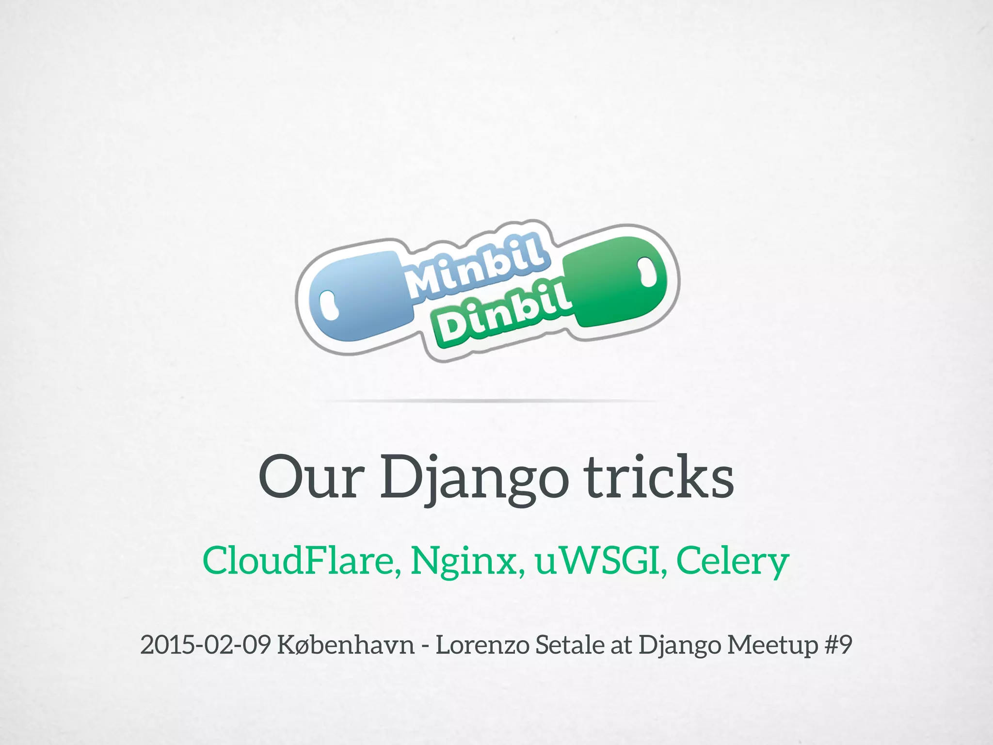 CloudFlare, Nginx, uWSGI, Celery
Our Django tricks
2015-02-09 København - Lorenzo Setale at Django Meetup #9
 