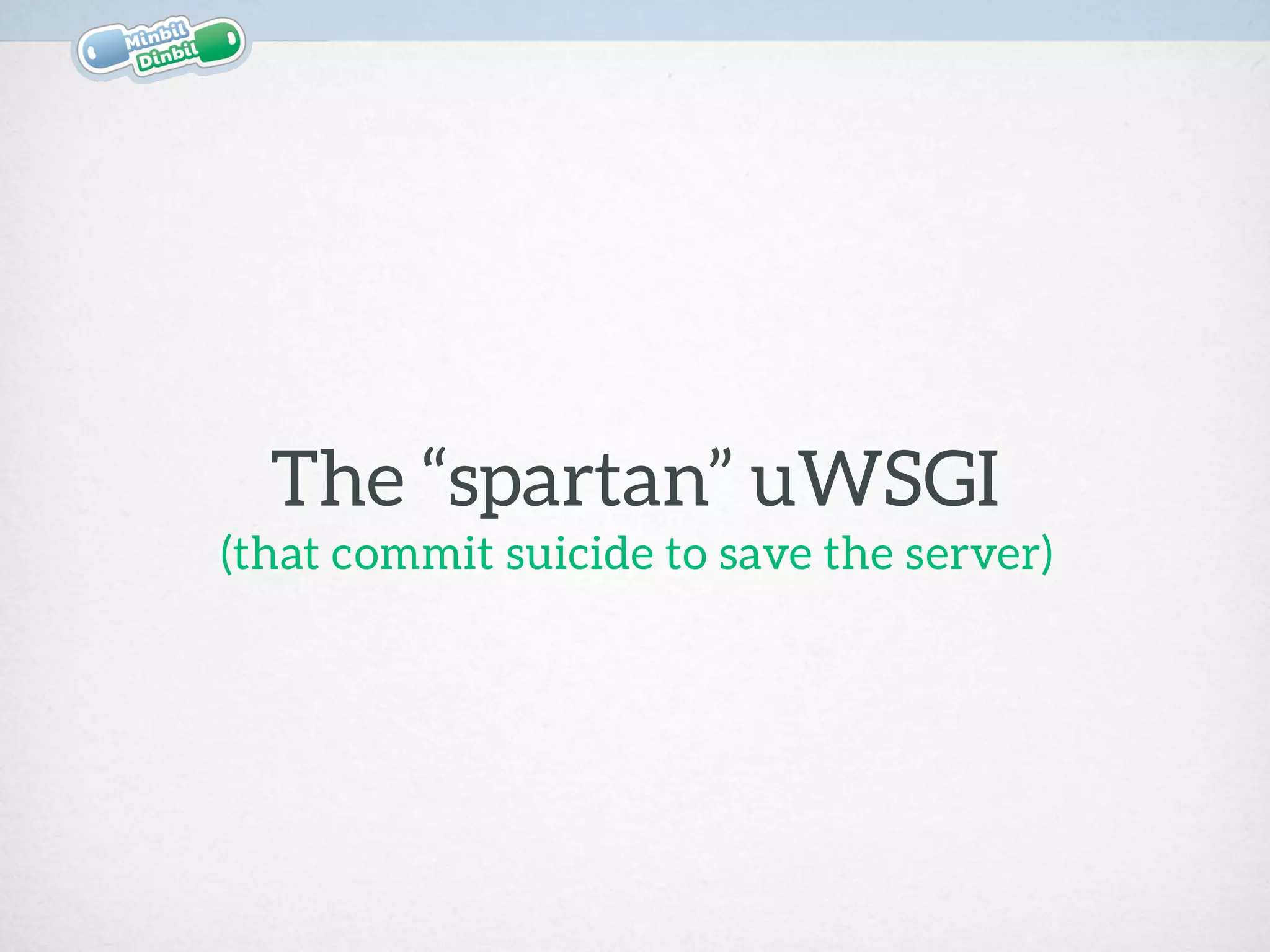 The “spartan” uWSGI
(that commit suicide to save the server)
 