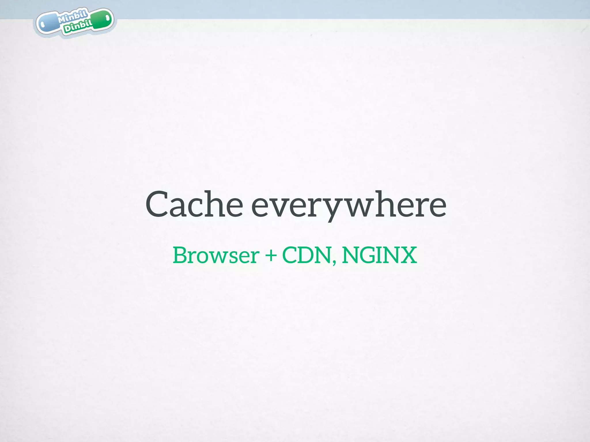 Cache everywhere
Browser + CDN, NGINX
 