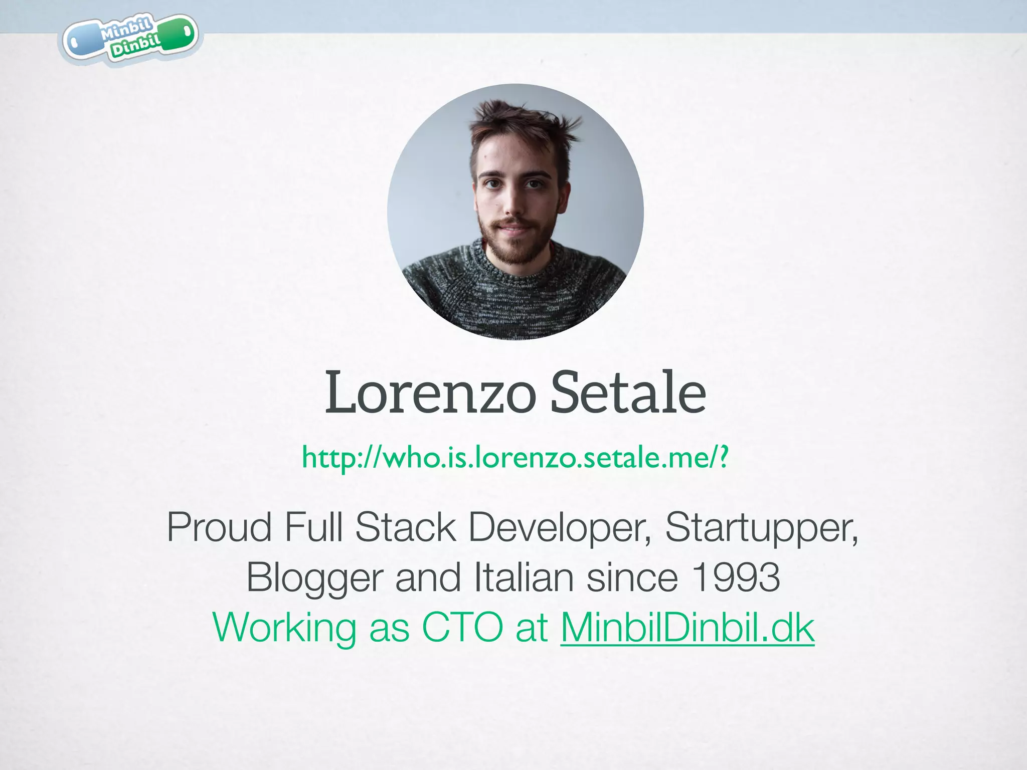 Lorenzo Setale
Proud Full Stack Developer, Startupper,  
Blogger and Italian since 1993
Working as CTO at MinbilDinbil.dk
http://who.is.lorenzo.setale.me/?
 