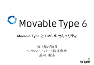 2015年2月9日
シックス・アパート株式会社
長内 毅志
Movable Type と CMS のセキュリティ
 