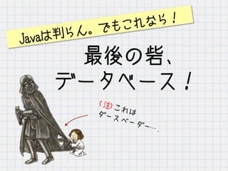 　　最後の砦、
データベース！
(注)これはダースベーダー….
Javaは判らん。でもこれなら！
 
