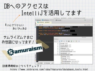 DB連携機能はこちらをチェック！
　　　https://www.jetbrains.com/idea/features/database_tools.html
DBへのアクセスは
　　　IntelliJを活用してます
『いんてりじぇい
　　　 あいでぃあ』
サムライズムさまに
お世話になってます！
 
