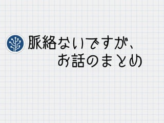 脈絡ないですが、
　　お話のまとめ
 