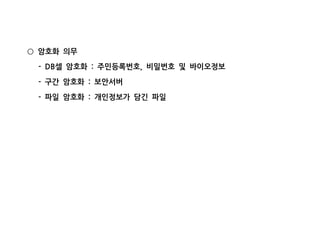 암호화 의무○
셀 암호화 주민등록번호 비밀번호 및 바이오정보- DB : ,
구간 암호화 보안서버- :
파일 암호화 개인정보가 담긴 파일- :
 