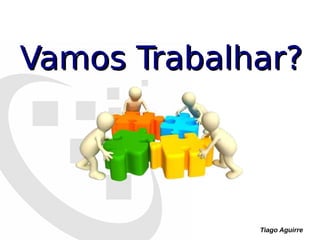 Tiago Aguirre
Vamos Trabalhar?Vamos Trabalhar?
 