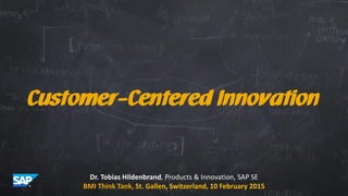 1© 2014 SAP SE or an SAP affiliate company. All rights reserved.
Customer-Centered Innovation
Dr. Tobias Hildenbrand, Products & Innovation, SAP SE
BMI Think Tank, St. Gallen, Switzerland, 10 February 2015
 