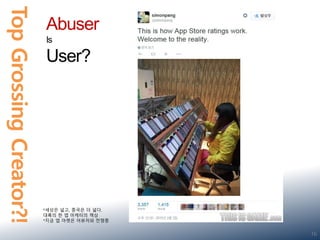 TopGrossingCreator?!
16
Abuser
Is
User?
*세상은 넓고, 중국은 더 넓다.
대륙의 한 앱 마케터의 책상
*지금 앱 마켓은 어뷰저와 전쟁중
 