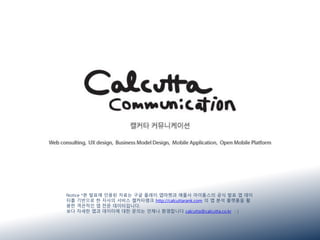 Notice *본 발표에 인용된 자료는 구글 플레이 앱마켓과 애플사 아이튠스의 공식 발표 앱 데이
터를 기반으로 한 자사의 서비스 캘커타랭크 http://calcuttarank.com 의 앱 분석 플랫폼을 활
용한 객관적인 앱 전문 데이터입니다.
보다 자세한 앱과 데이터에 대한 문의는 언제나 환영합니다 calcutta@calcutta.co.kr : )
 