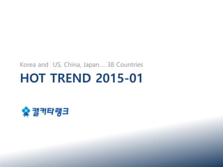 HOT TREND 2015-01
Korea and US, China, Japan…. 38 Countries
 