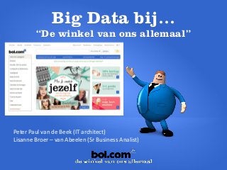 Big Data bij…
“De winkel van ons allemaal”
Peter Paul van de Beek (IT architect)
Lisanne Broer – van Abeelen (Sr Business Analist)
 