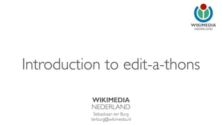NEDERLAND
Introduction to edit-a-thons
WIKIMEDIA
NEDERLAND
Sebastiaan ter Burg
terburg@wikimedia.nl
 