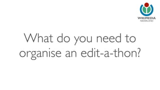 NEDERLAND
What do you need to
organise an edit-a-thon?
 
