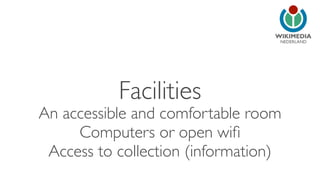 NEDERLAND
Facilities
An accessible and comfortable room
Computers or open wiﬁ
Access to collection (information)
 