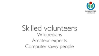 NEDERLAND
Skilled volunteers
Wikipedians
Amateur experts
Computer savvy people
 