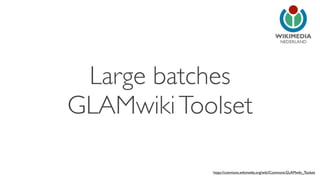 NEDERLAND
Large batches
GLAMwikiToolset
https://commons.wikimedia.org/wiki/Commons:GLAMwiki_Toolset
 