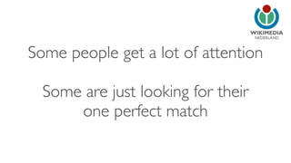 NEDERLAND
Some people get a lot of attention
Some are just looking for their
one perfect match
 