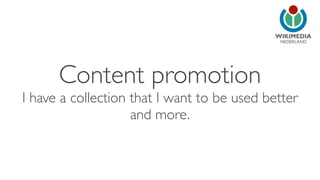 NEDERLAND
Content promotion
I have a collection that I want to be used better
and more.
 