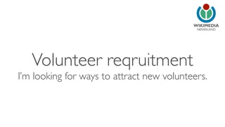 NEDERLAND
Volunteer reqruitment
I’m looking for ways to attract new volunteers.
 