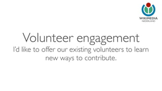 NEDERLAND
Volunteer engagement
I’d like to offer our existing volunteers to learn
new ways to contribute.
 