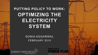 1
PUTTING POLICY TO WORK:
OPTIMIZING THE
ELECTRICITY
SYSTEM
SONIA AGGARWAL
FEBRUARY 2015
 