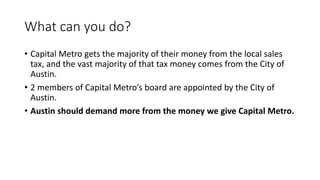 So the city did their job in creating transit-
supportive density.
Then, Capital Metro cut the usefulness of the
transit service to the tracts with the best land
use.
 