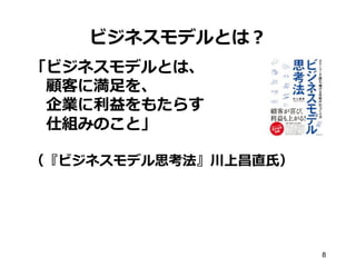 ビジネスモデルとは？
「ビジネスモデルとは、
 　顧客に満⾜足を、
 　企業に利利益をもたらす
 　仕組みのこと」
（『ビジネスモデル思考法』川上昌直⽒氏）
8
 