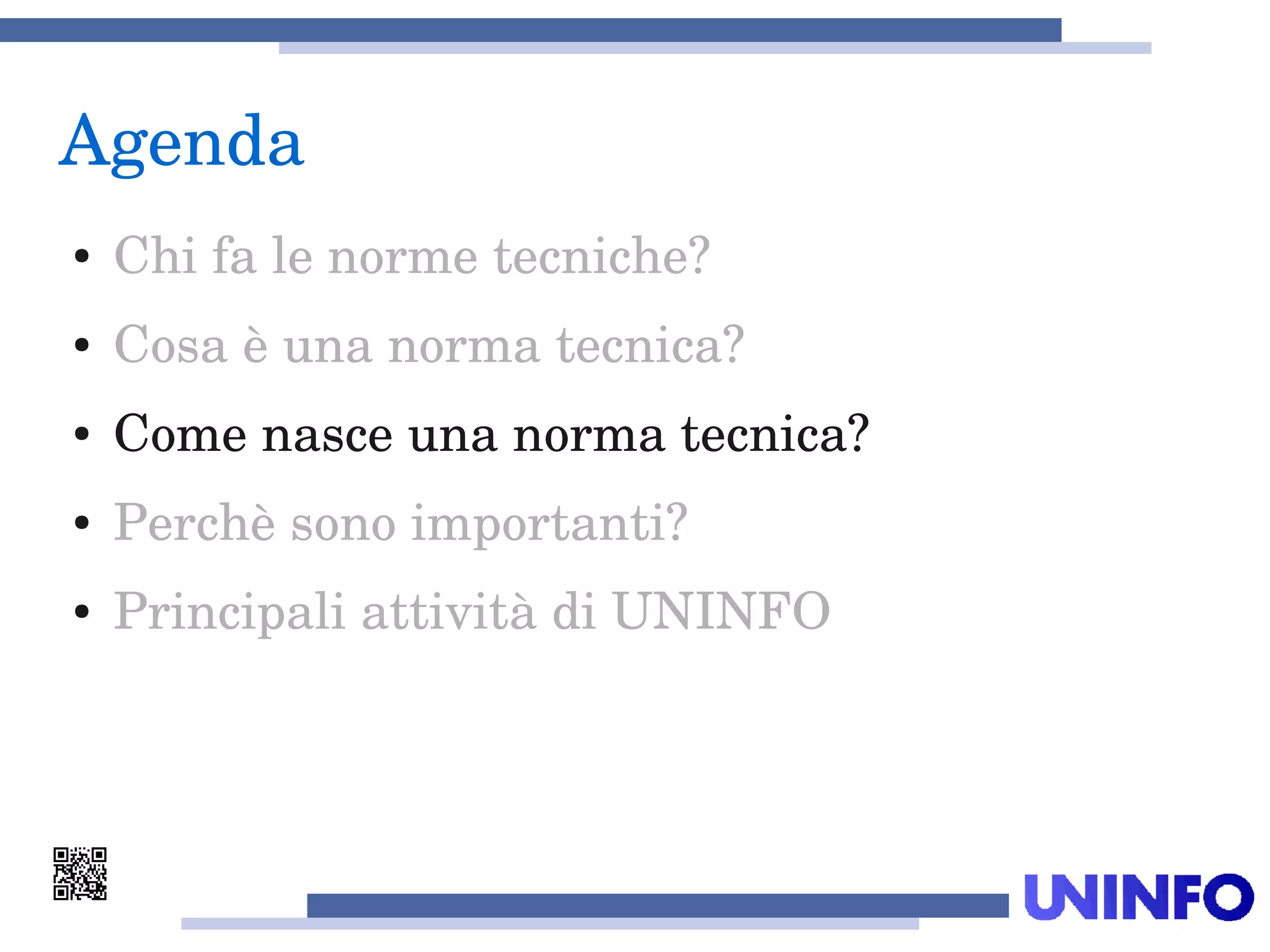 Agenda
● Chi fa le norme tecniche?
● Cosa è una norma tecnica?
● Come nasce una norma tecnica?
● Perchè sono importanti?
● Principali attività di UNINFO
 