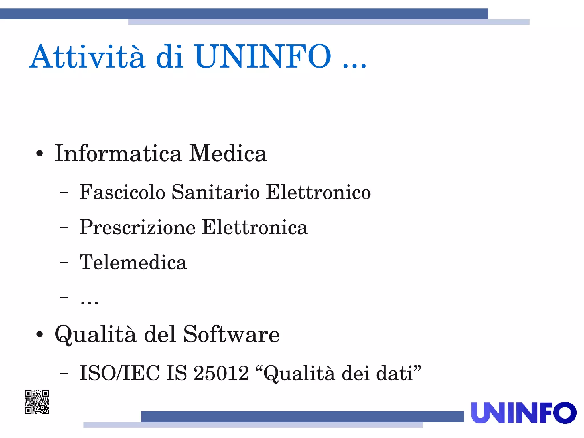 Attività di UNINFO ... 
● Informatica Medica
– Fascicolo Sanitario Elettronico
– Prescrizione Elettronica
– Telemedica
– …
● Qualità del Software
– ISO/IEC IS 25012 “Qualità dei dati”
 