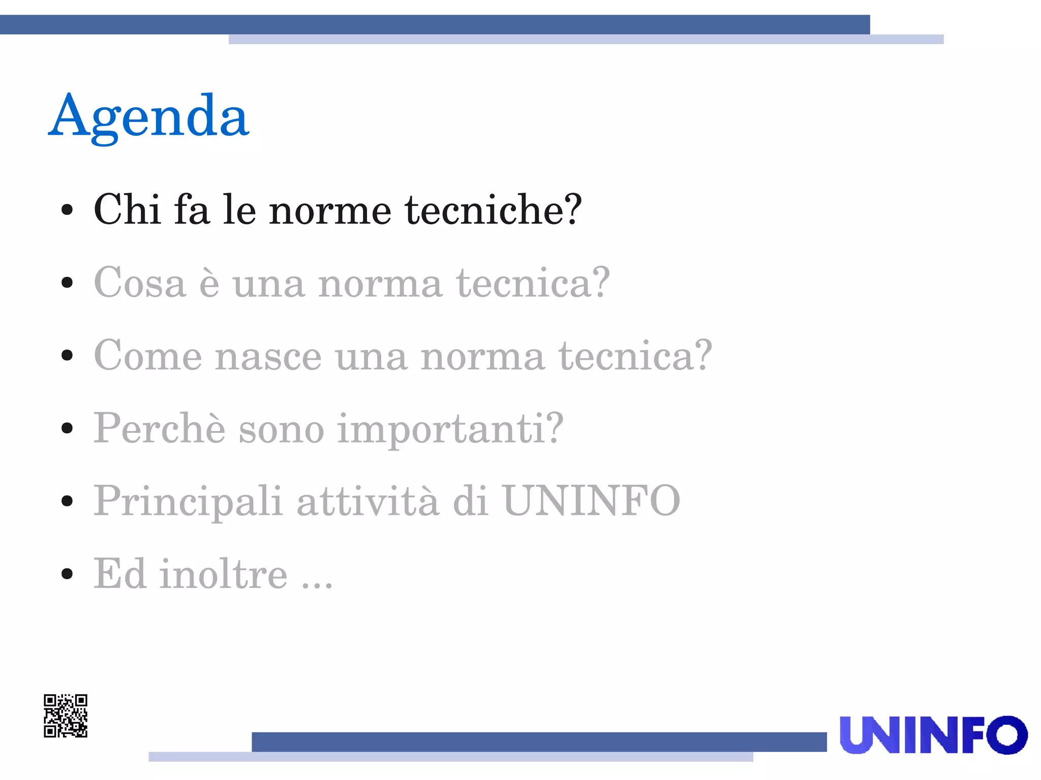Agenda
● Chi fa le norme tecniche?
● Cosa è una norma tecnica?
● Come nasce una norma tecnica?
● Perchè sono importanti?
● Principali attività di UNINFO
 