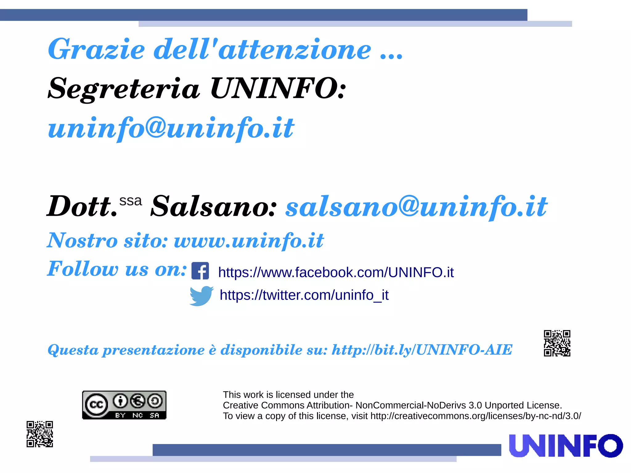 Grazie dell'attenzione ...
Segreteria UNINFO: 
uninfo@uninfo.it
Dott.ssa
 Salsano: salsano@uninfo.it
Nostro sito: www.uninfo.it
Follow us on:
Questa presentazione è disponibile su: http://bit.ly/UNINFO­AIE
This work is licensed under the
Creative Commons Attribution- NonCommercial-NoDerivs 3.0 Unported License.
To view a copy of this license, visit http://creativecommons.org/licenses/by-nc-nd/3.0/
https://twitter.com/uninfo_it
https://www.facebook.com/UNINFO.it
 