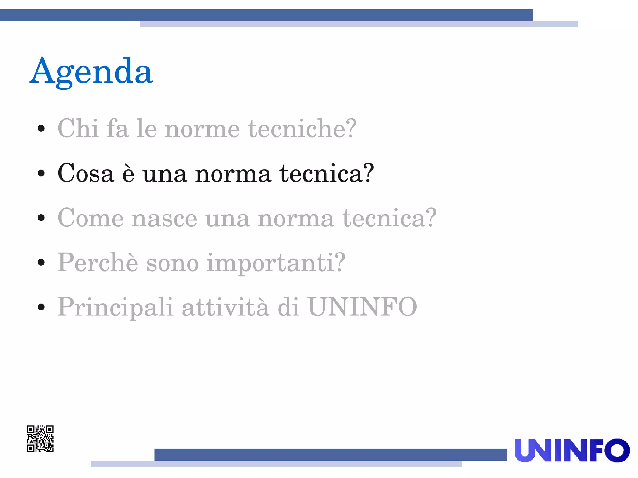 Agenda
● Chi fa le norme tecniche?
● Cosa è una norma tecnica?
● Come nasce una norma tecnica?
● Perchè sono importanti?
● Principali attività di UNINFO
 