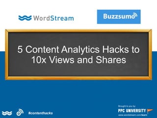 5 Content Analytics Hacks to
10x Views and Shares
Brought to you by:
www.wordstream.com/learn
#contenthacks
 