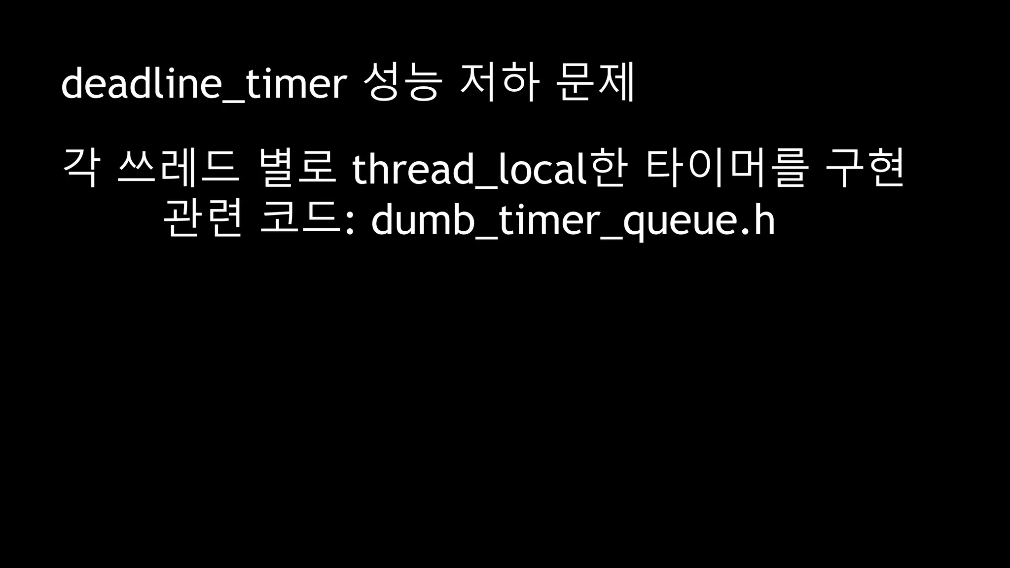 deadline_timer 성능 저하 문제
각 쓰레드 별로 thread_local한 타이머를 구현
관련 코드: dumb_timer_queue.h
 
