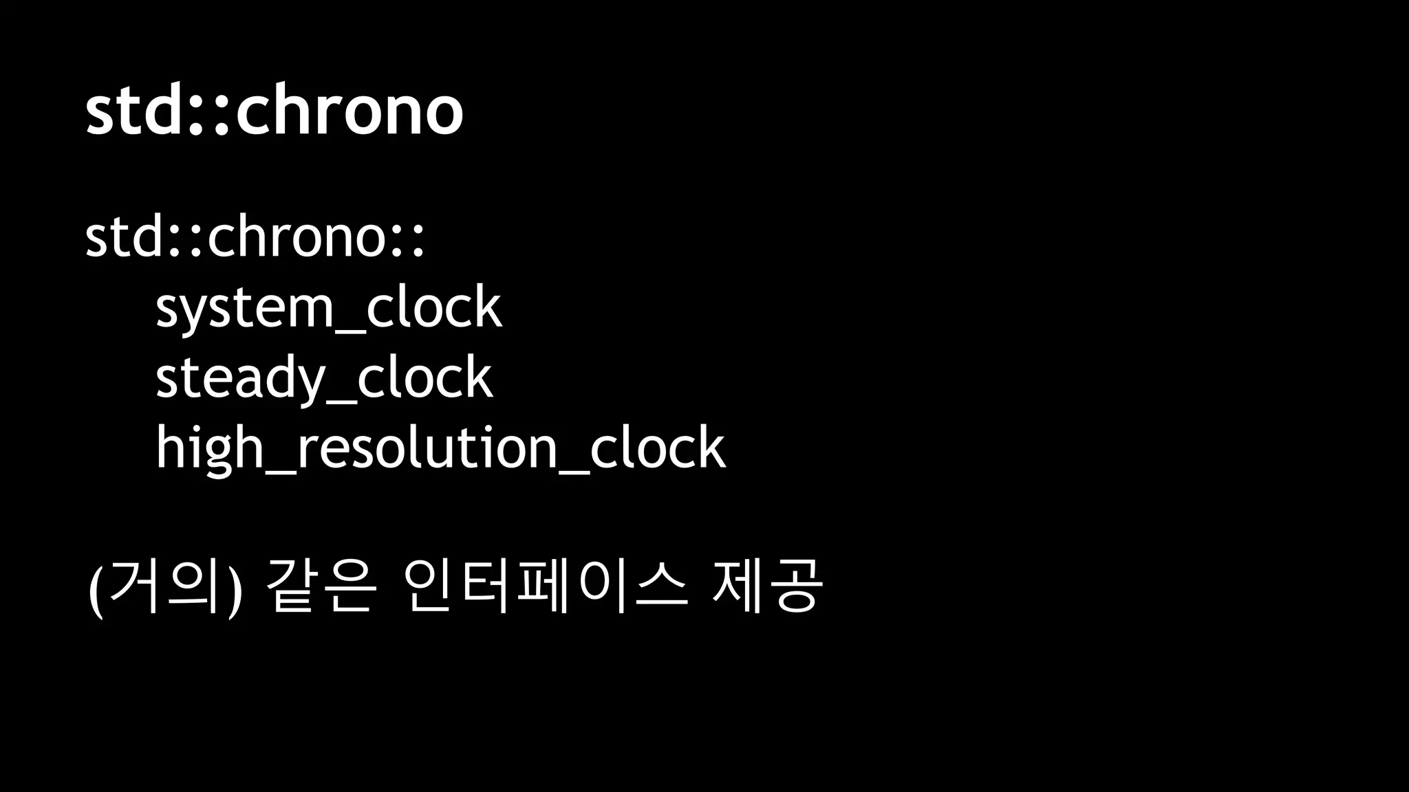 std::chrono
std::chrono::
system_clock
steady_clock
high_resolution_clock
(거의) 같은 인터페이스 제공
 