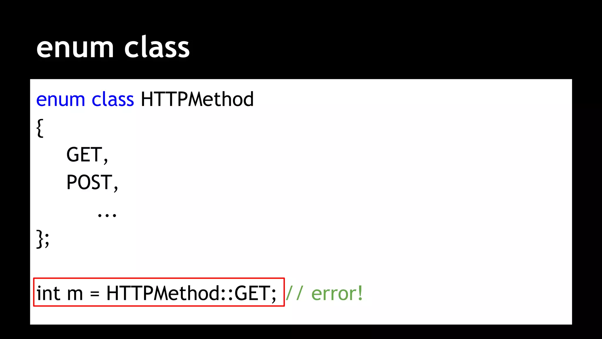 enum class
enum class HTTPMethod
{
GET,
POST,
...
};
int m = HTTPMethod::GET; // error!
 