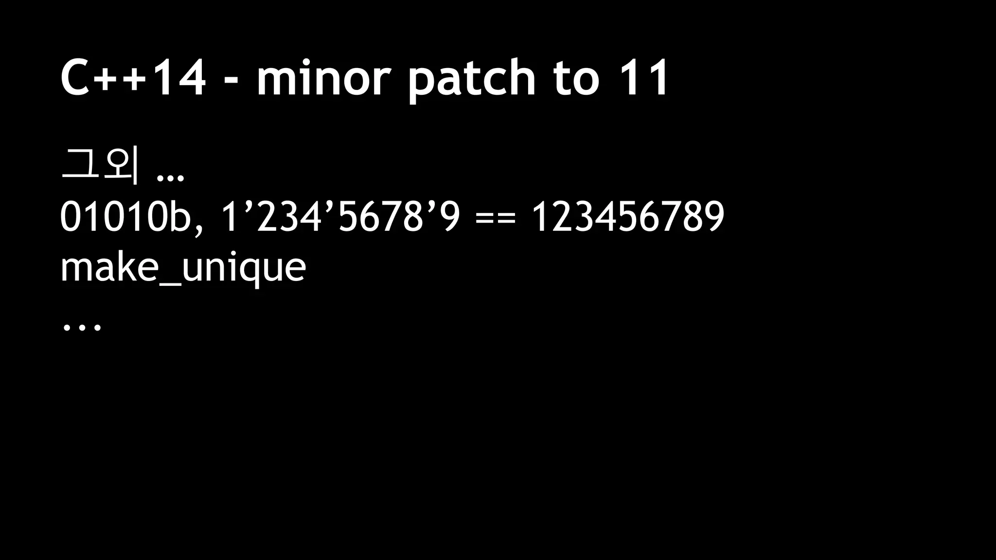 C++14 - minor patch to 11
그외 …
01010b, 1’234’5678’9 == 123456789
make_unique
...
 