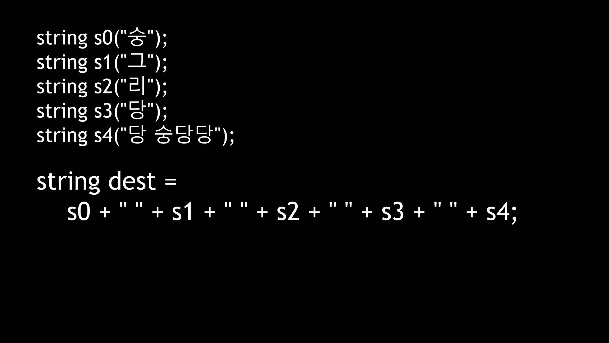 string s0("숭");
string s1("그");
string s2("리");
string s3("당");
string s4("당 숭당당");
string dest =
s0 + " " + s1 + " " + s2 + " " + s3 + " " + s4;
 