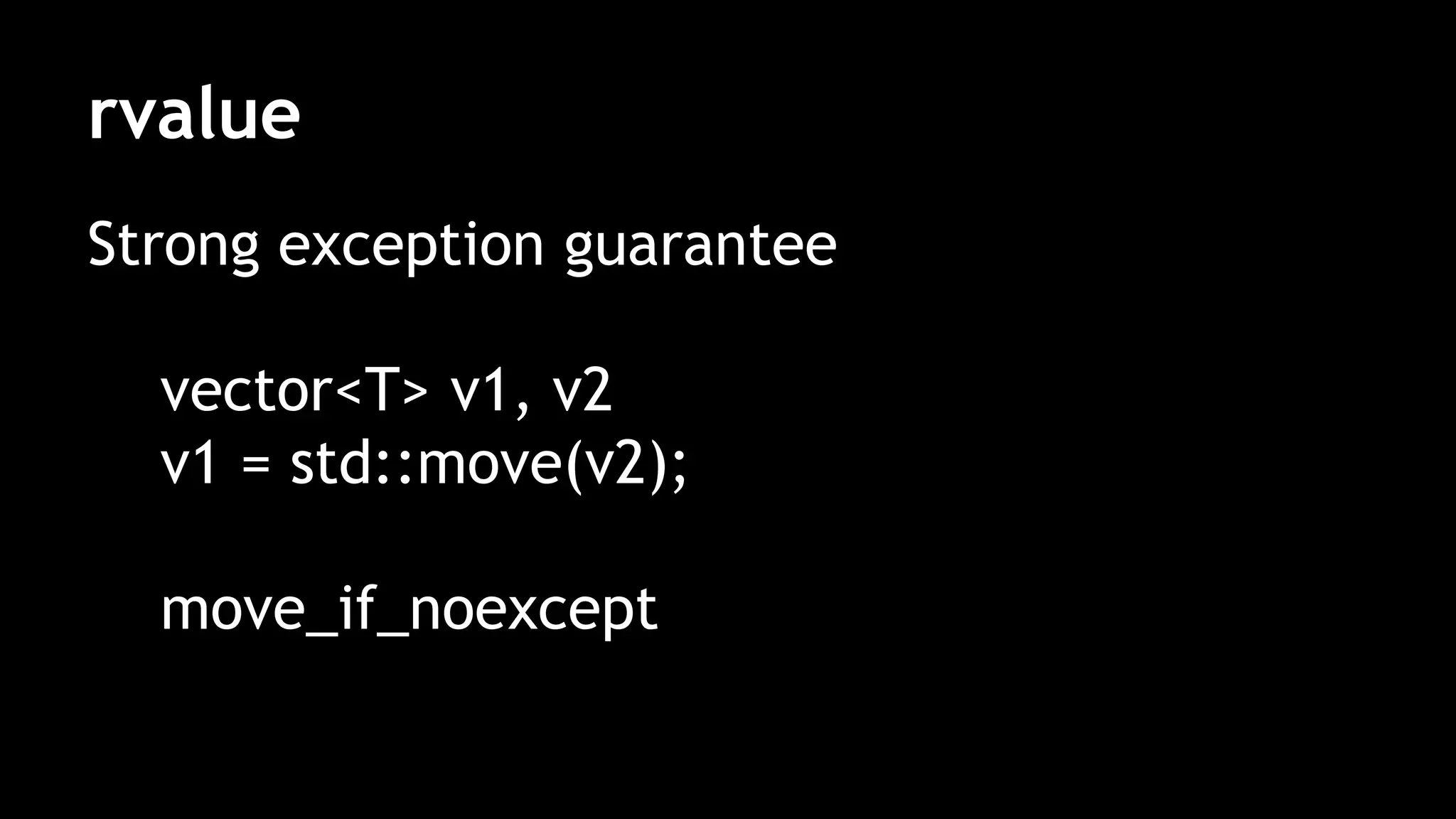 rvalue
Strong exception guarantee
vector<T> v1, v2
v1 = std::move(v2);
move_if_noexcept
 