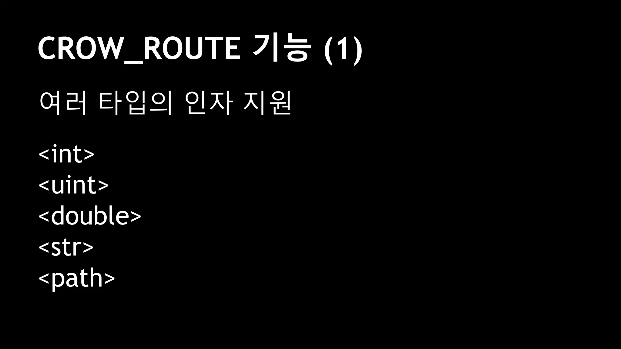 CROW_ROUTE 기능 (1)
여러 타입의 인자 지원
<int>
<uint>
<double>
<str>
<path>
 