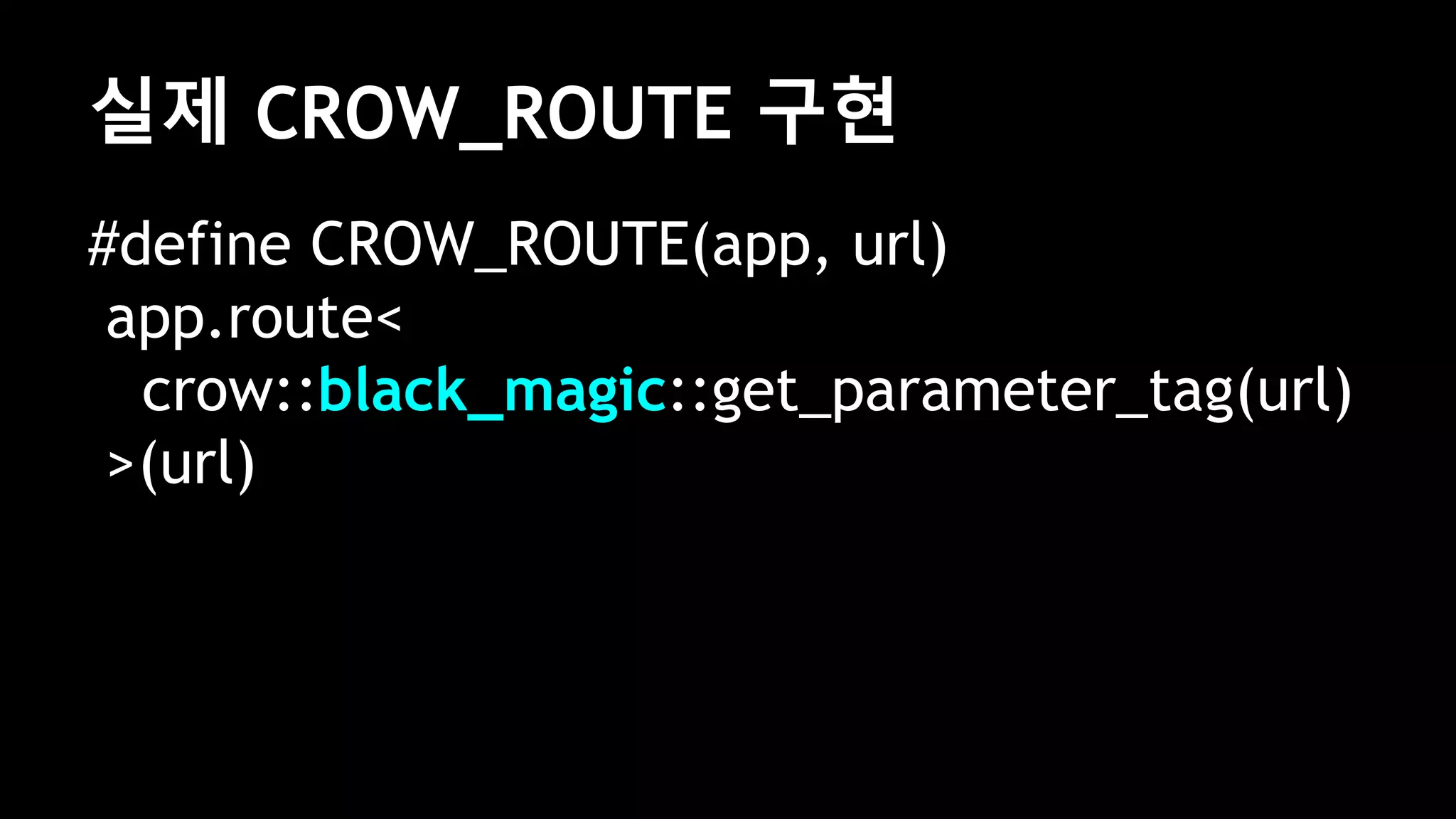 실제 CROW_ROUTE 구현
#define CROW_ROUTE(app, url)
app.route<
crow::black_magic::get_parameter_tag(url)
>(url)
 