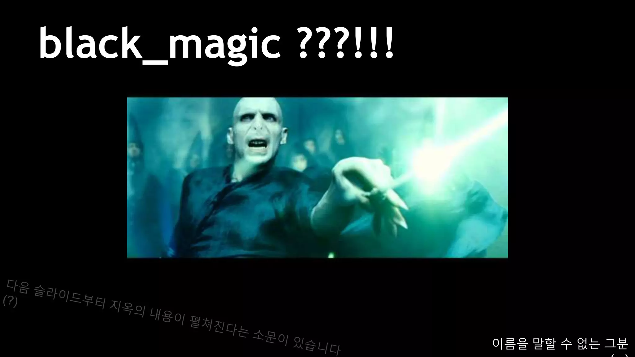 black_magic ???!!!
이름을 말할 수 없는 그분
 